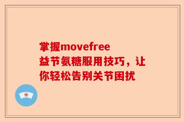 掌握movefree益节氨糖服用技巧，让你轻松告别关节困扰