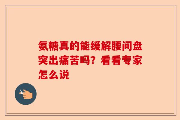 氨糖真的能缓解腰间盘突出痛苦吗？看看专家怎么说