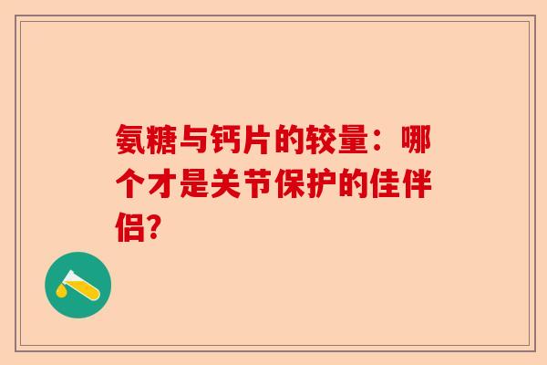 氨糖与钙片的较量：哪个才是关节保护的佳伴侣？