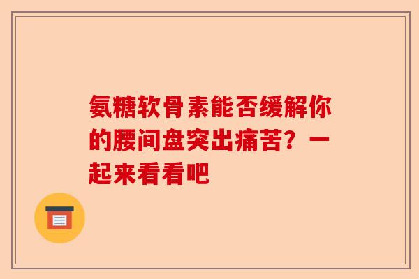 氨糖软骨素能否缓解你的腰间盘突出痛苦？一起来看看吧