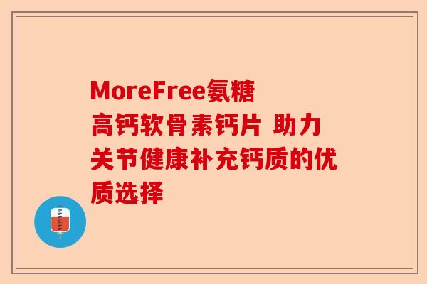 MoreFree氨糖高钙软骨素钙片 助力关节健康补充钙质的优质选择