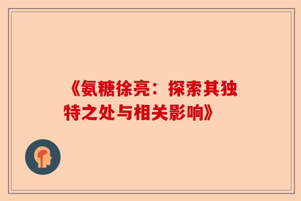 《氨糖徐亮:探索其独特之处与相关影响》 《氨糖徐亮:探索其独特之处与相关影响》