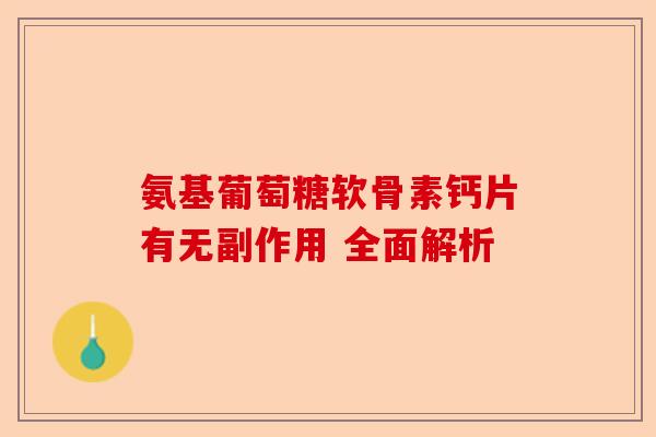氨基葡萄糖软骨素钙片有无副作用 全面解析 氨基葡萄糖软骨素钙片有无副作用 全面解析