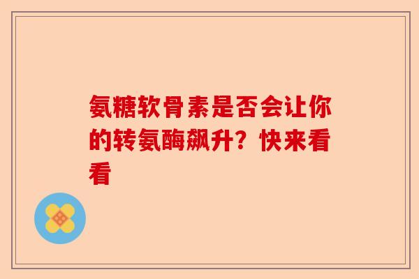 氨糖软骨素是否会让你的转氨酶飙升？快来看看
