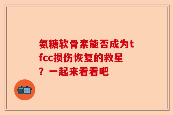 氨糖软骨素能否成为tfcc损伤恢复的救星？一起来看看吧