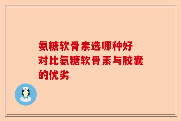 氨糖软骨素选哪种好 对比氨糖软骨素与胶囊的优劣