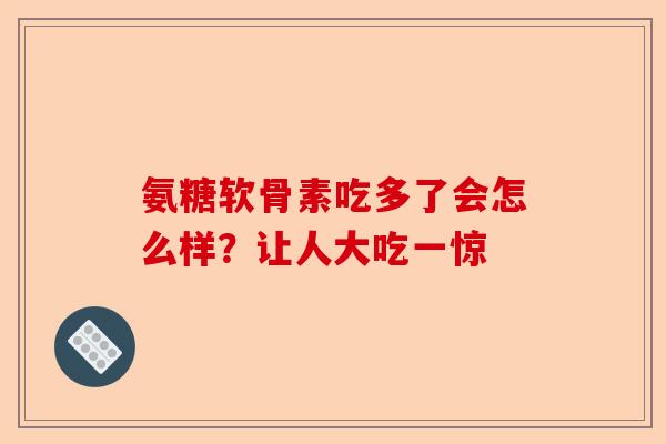 氨糖软骨素吃多了会怎么样？让人大吃一惊