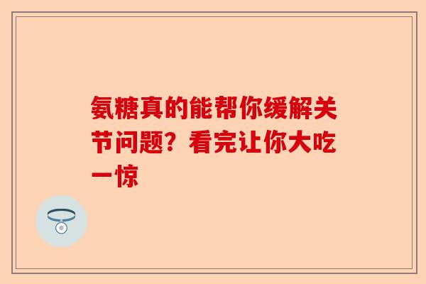氨糖真的能帮你缓解关节问题？看完让你大吃一惊