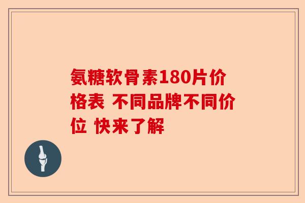 氨糖软骨素180片价格表 不同品牌不同价位 快来了解