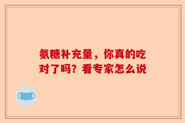 氨糖补充量,你真的吃对了吗?看专家怎么说 氨糖补充量,你真的吃对了吗?看专家怎么说