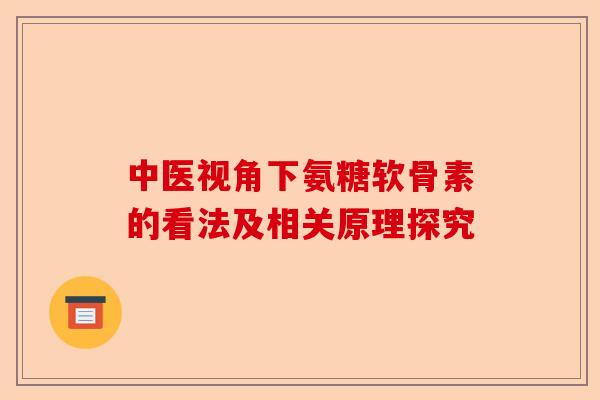 中医视角下氨糖软骨素的看法及相关原理探究