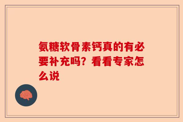 氨糖软骨素钙真的有必要补充吗?看看专家怎么说 氨糖软骨素钙真的有必要补充吗?看看专家怎么说