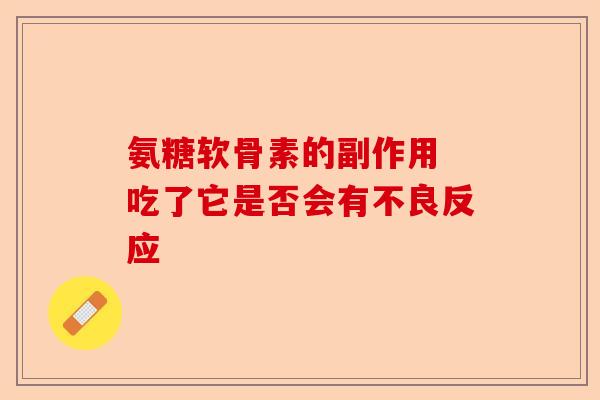 氨糖软骨素的副作用 吃了它是否会有不良反应