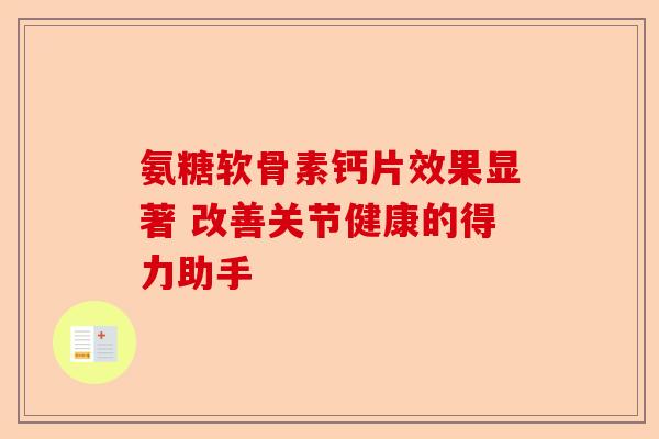 氨糖软骨素钙片效果显著 改善关节健康的得力助手