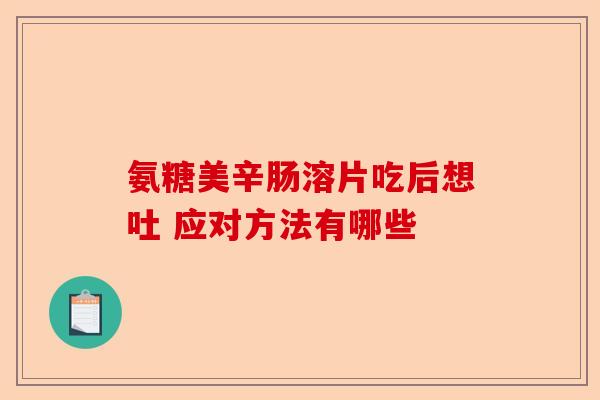 氨糖美辛肠溶片吃后想吐 应对方法有哪些
