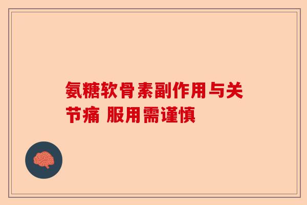 氨糖软骨素副作用与关节痛 服用需谨慎