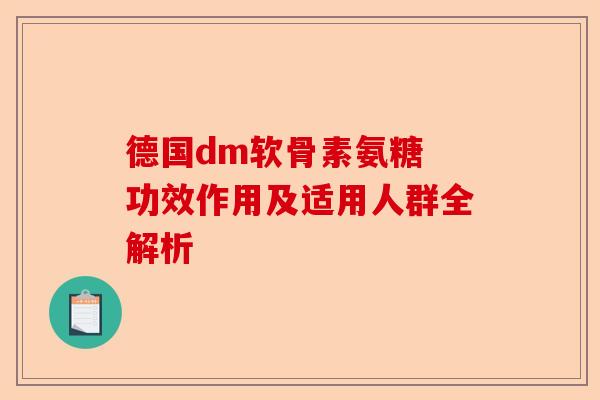 德国dm软骨素氨糖 功效作用及适用人群全解析