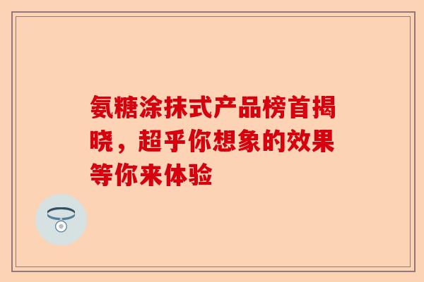 氨糖涂抹式产品榜首揭晓，超乎你想象的效果等你来体验