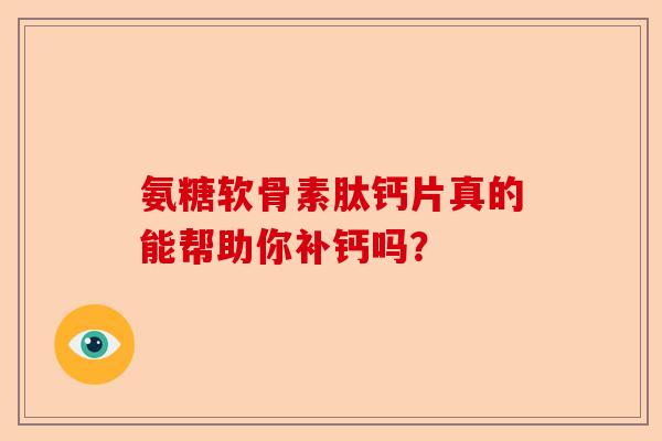 氨糖软骨素肽钙片真的能帮助你补钙吗？