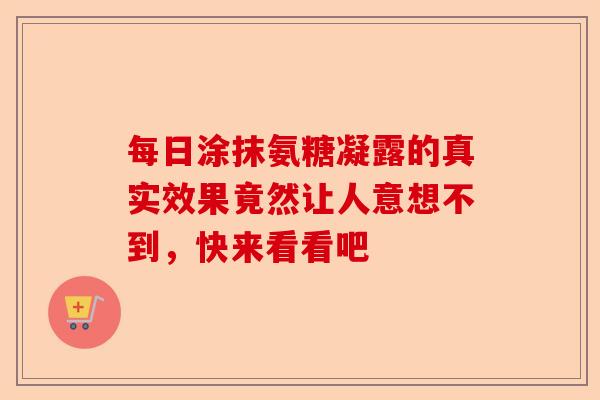 每日涂抹氨糖凝露的真实效果竟然让人意想不到，快来看看吧