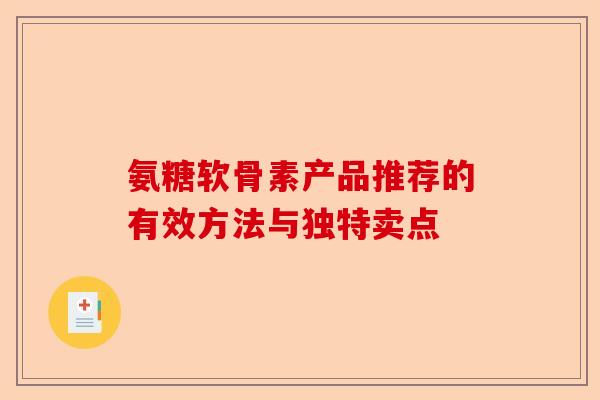 氨糖软骨素产品推荐的有效方法与独特卖点 氨糖软骨素产品推荐的有效方法与独特卖点