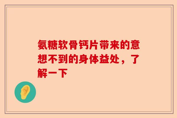 氨糖软骨钙片带来的意想不到的身体益处，了解一下