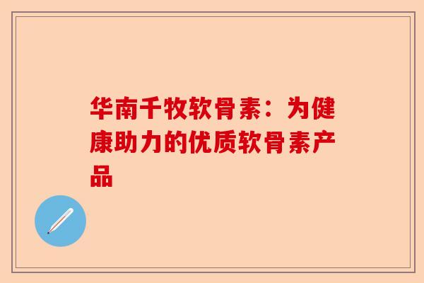 华南千牧软骨素：为健康助力的优质软骨素产品
