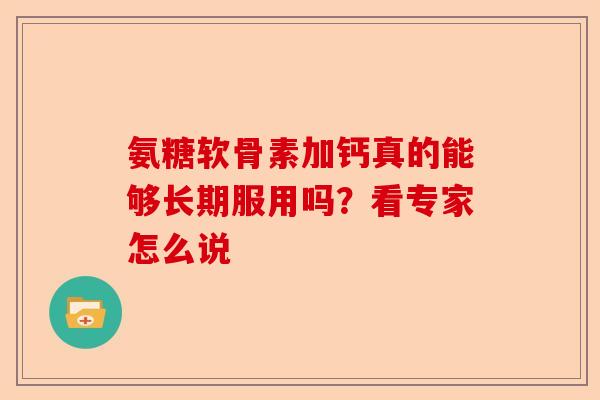 氨糖软骨素加钙真的能够长期服用吗？看专家怎么说