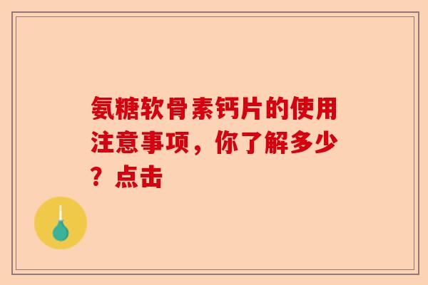 氨糖软骨素钙片的使用注意事项，你了解多少？点击