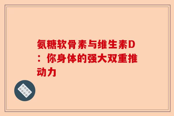 氨糖软骨素与维生素D：你身体的强大双重推动力