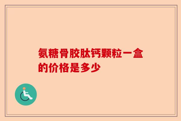 氨糖骨胶肽钙颗粒一盒的价格是多少 氨糖骨胶肽钙颗粒一盒的价格是多少