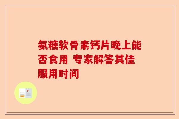 氨糖软骨素钙片晚上能否食用 专家解答其佳服用时间