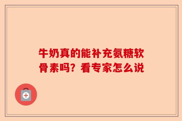 牛奶真的能补充氨糖软骨素吗?看专家怎么说 牛奶真的能补充氨糖软骨素吗?看专家怎么说