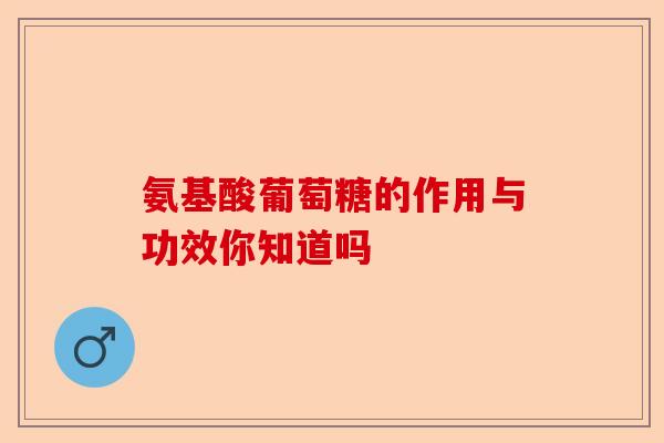 氨基酸葡萄糖的作用与功效你知道吗