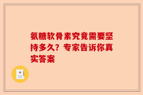 氨糖软骨素究竟需要坚持多久?专家告诉你真实答案 氨糖软骨素究竟需要坚持多久?专家告诉你真实答案