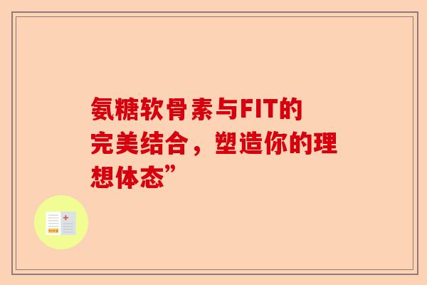 氨糖软骨素与FIT的完美结合，塑造你的理想体态”