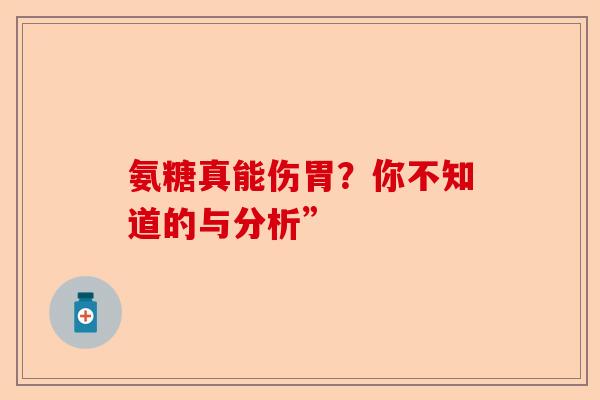 氨糖真能伤胃？你不知道的与分析”