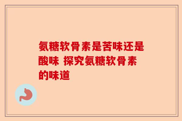 氨糖软骨素是苦味还是酸味 探究氨糖软骨素的味道