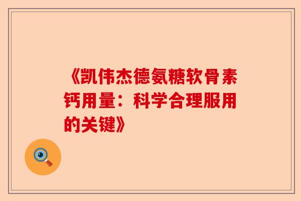 《凯伟杰德氨糖软骨素钙用量：科学合理服用的关键》