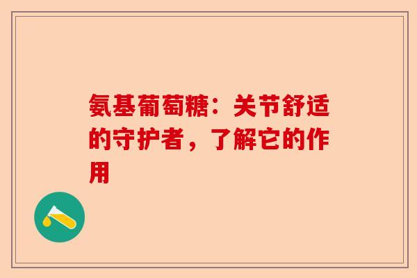 氨基葡萄糖：关节舒适的守护者，了解它的作用
