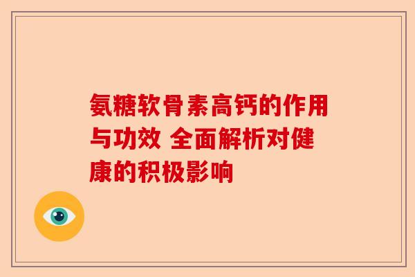 氨糖软骨素高钙的作用与功效 全面解析对健康的积极影响 氨糖软骨素高钙的作用与功效 全面解析对健康的积极影响