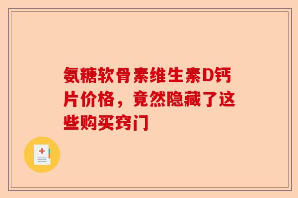 氨糖软骨素维生素D钙片价格，竟然隐藏了这些购买窍门