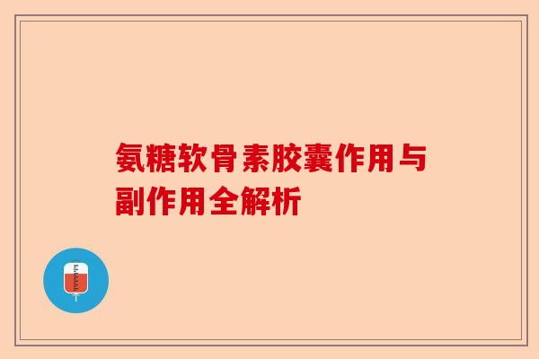氨糖软骨素胶囊作用与副作用全解析