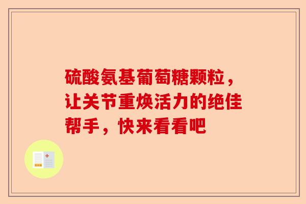 硫酸氨基葡萄糖颗粒，让关节重焕活力的绝佳帮手，快来看看吧