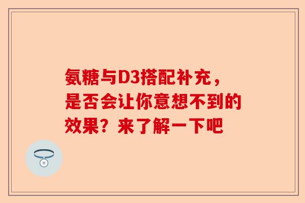 氨糖与D3搭配补充，是否会让你意想不到的效果？来了解一下吧