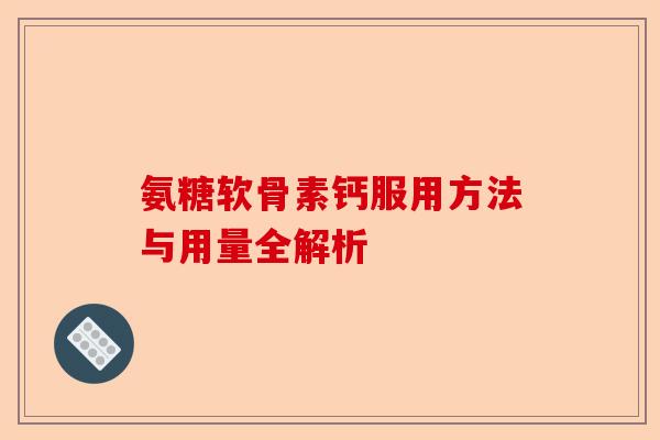 氨糖软骨素钙服用方法与用量全解析
