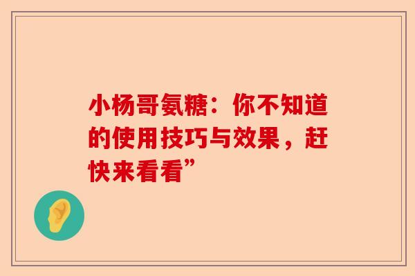 小杨哥氨糖：你不知道的使用技巧与效果，赶快来看看”