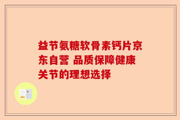 益节氨糖软骨素钙片京东自营 品质保障健康关节的理想选择