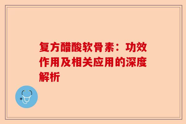 复方醋酸软骨素：功效作用及相关应用的深度解析
