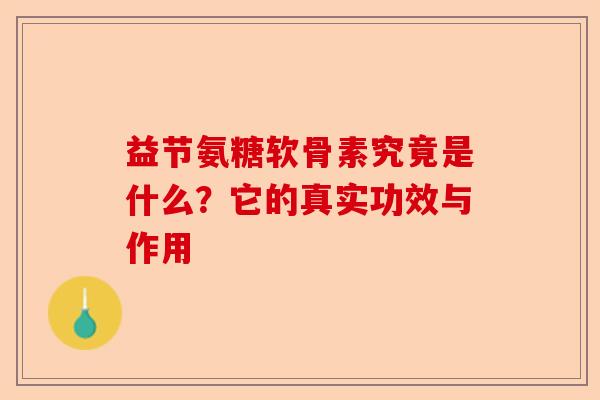 益节氨糖软骨素究竟是什么？它的真实功效与作用